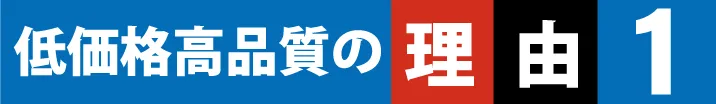 低価格・高品質の理由1